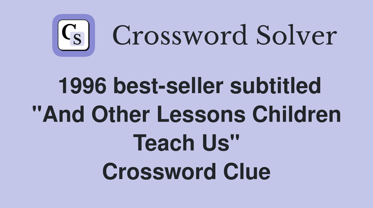1996 best-seller subtitled "And Other Lessons Children Teach Us" Crossword Clue