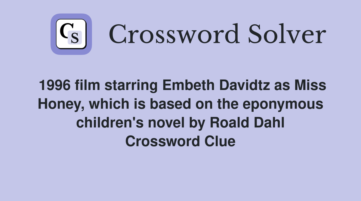 1996 film starring Embeth Davidtz as Miss Honey, which is based on the eponymous children's novel by Roald Dahl Crossword Clue