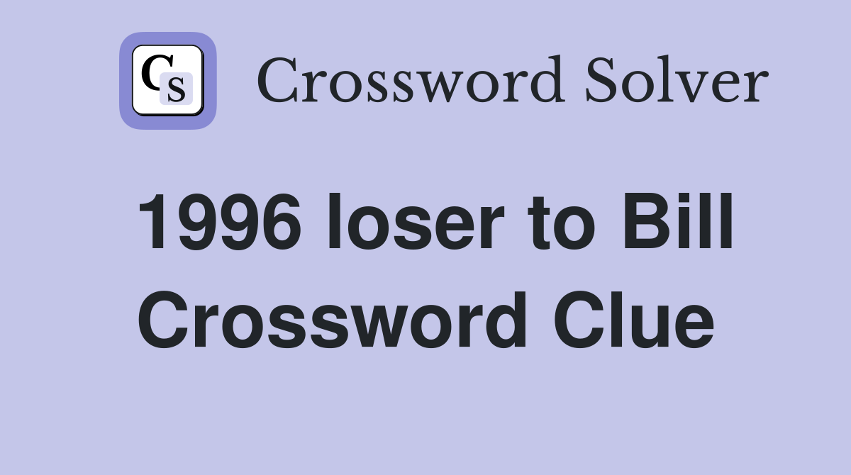 1996 loser to Bill Crossword Clue