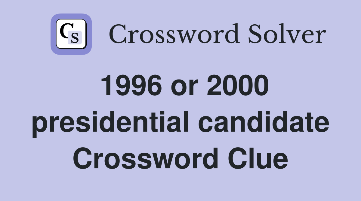 1996 or 2000 presidential candidate Crossword Clue