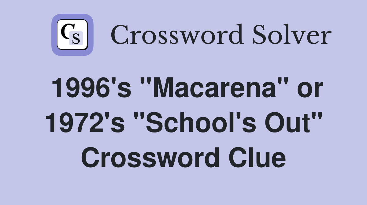 1996's "Macarena" or 1972's "School's Out" Crossword Clue