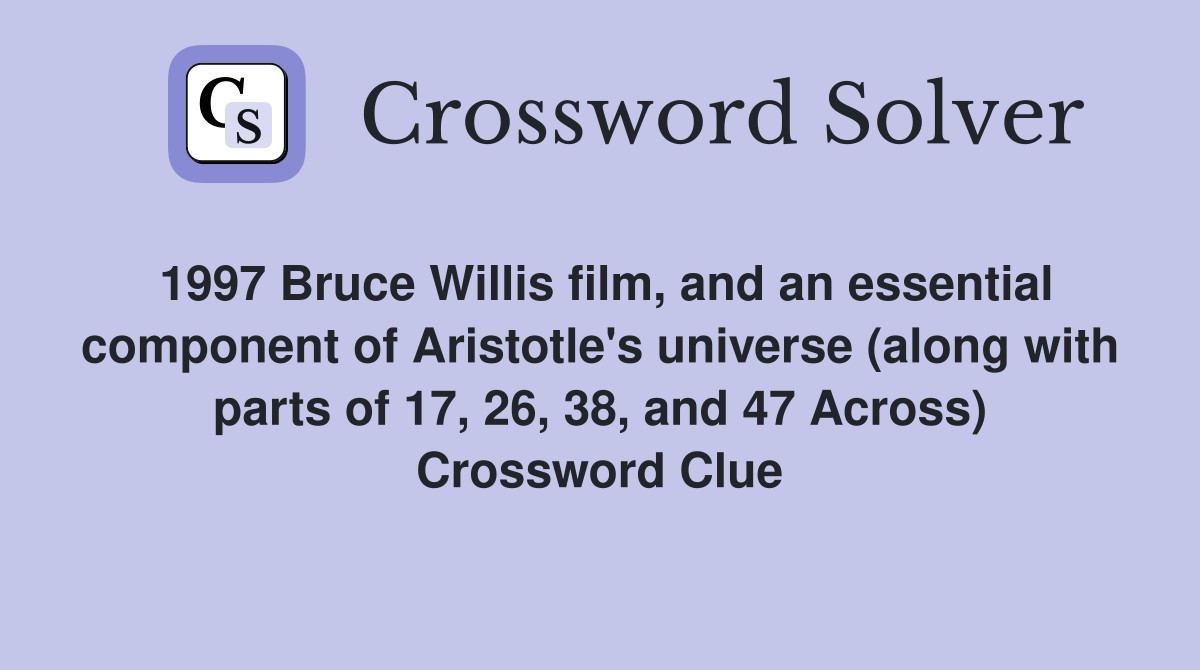 1997 Bruce Willis film, and an essential component of Aristotle's universe (along with parts of 17, 26, 38, and 47 Across) Crossword Clue
