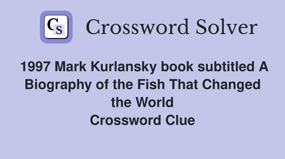 1997 Mark Kurlansky book subtitled A Biography of the Fish That Changed the World Crossword Clue