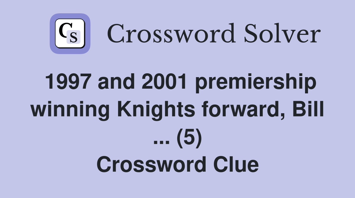 1997 and 2001 premiership winning Knights forward, Bill ... (5) Crossword Clue