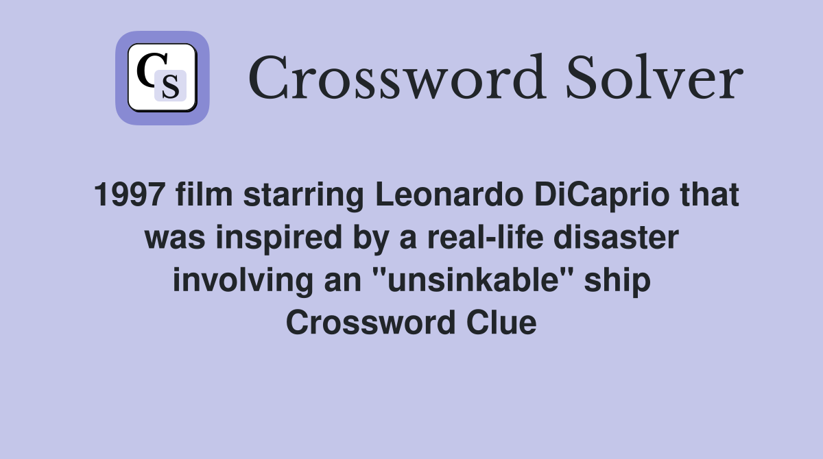 1997 film starring Leonardo DiCaprio that was inspired by a real-life disaster involving an "unsinkable" ship Crossword Clue
