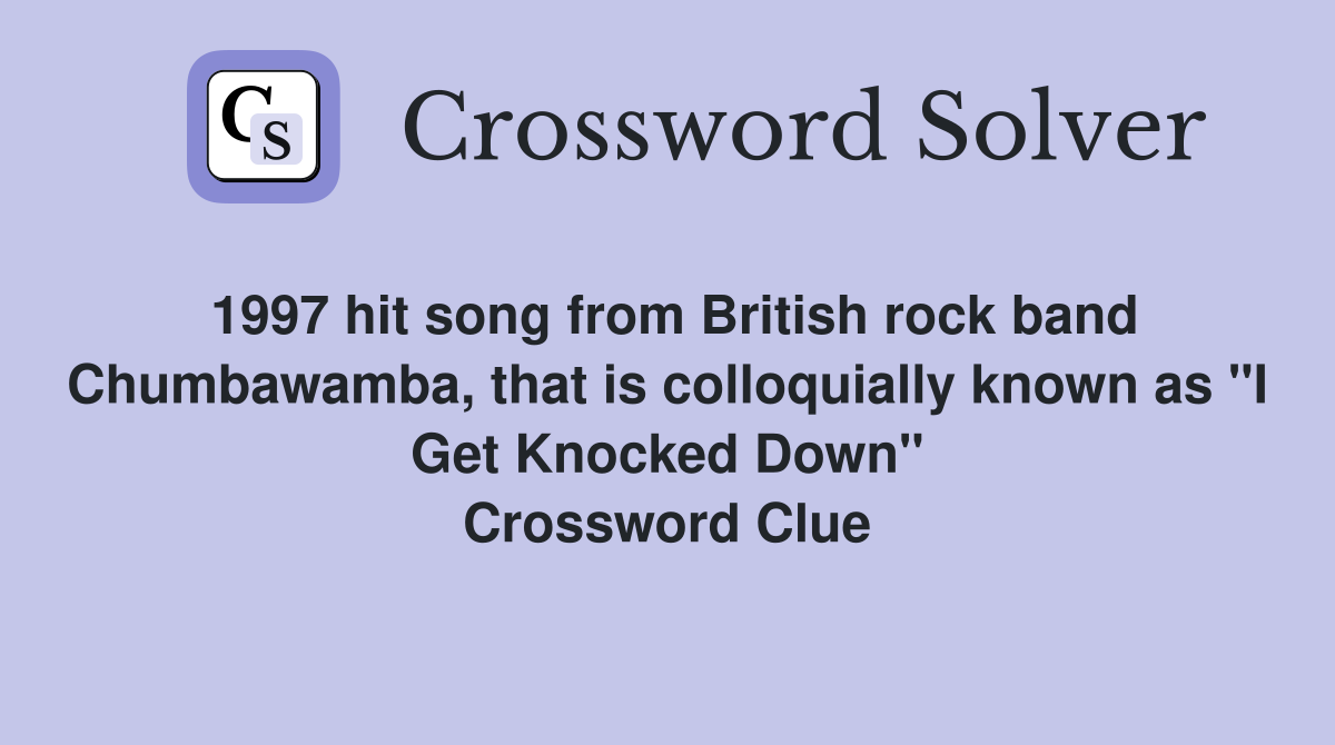 1997 hit song from British rock band Chumbawamba, that is colloquially known as "I Get Knocked Down" Crossword Clue