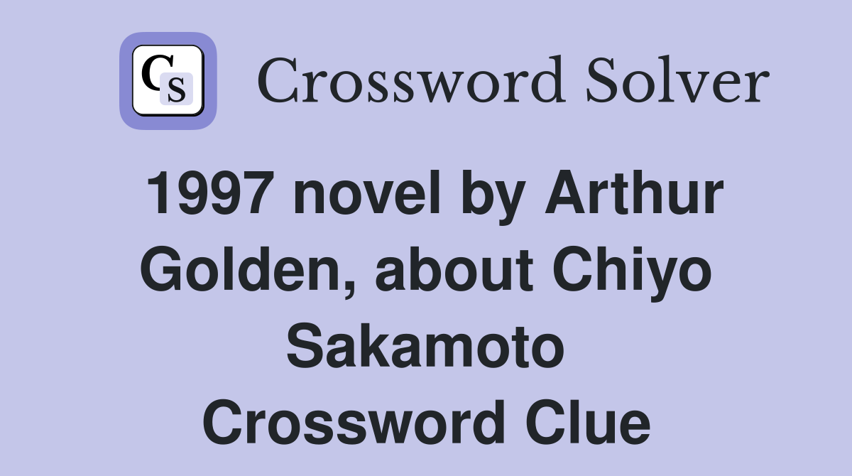 1997 novel by Arthur Golden, about Chiyo Sakamoto Crossword Clue