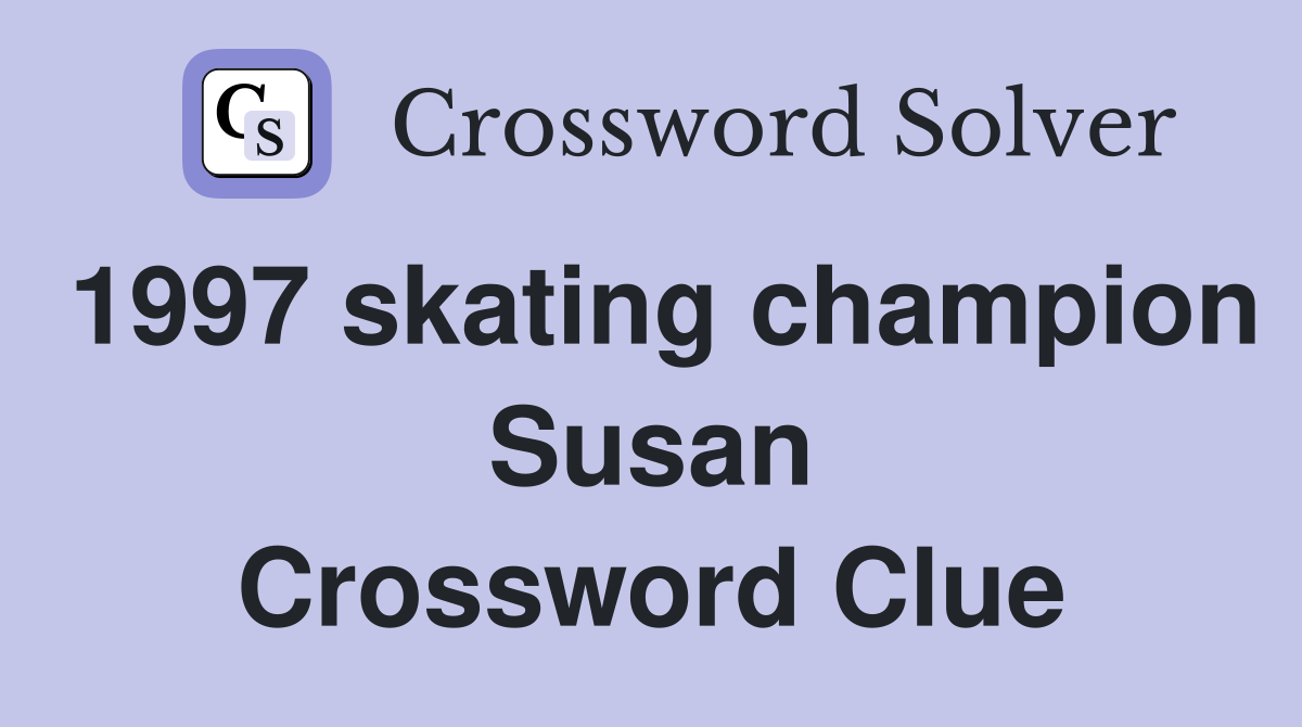 1997 skating champion Susan Crossword Clue