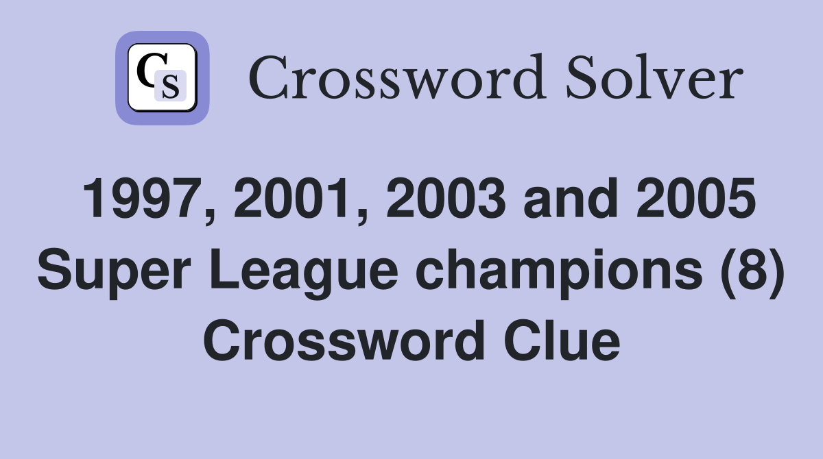 1997, 2001, 2003 and 2005 Super League champions (8) Crossword Clue