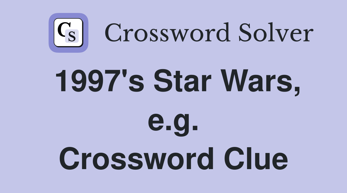 1997's Star Wars, e.g. Crossword Clue