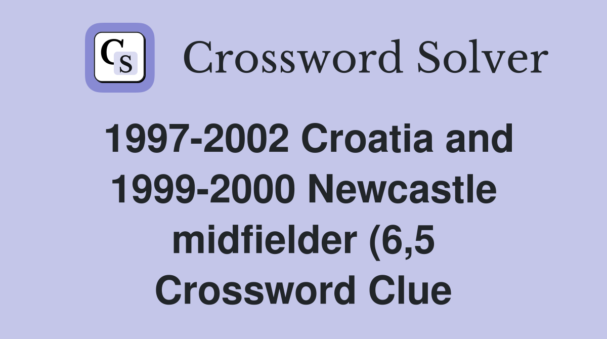 1997 2002 Croatia and 1999 2000 Newcastle midfielder (6 5) Crossword 1997 2002 Croatia and 1999 2000 Newcastle midfielder (6 5) Crossword