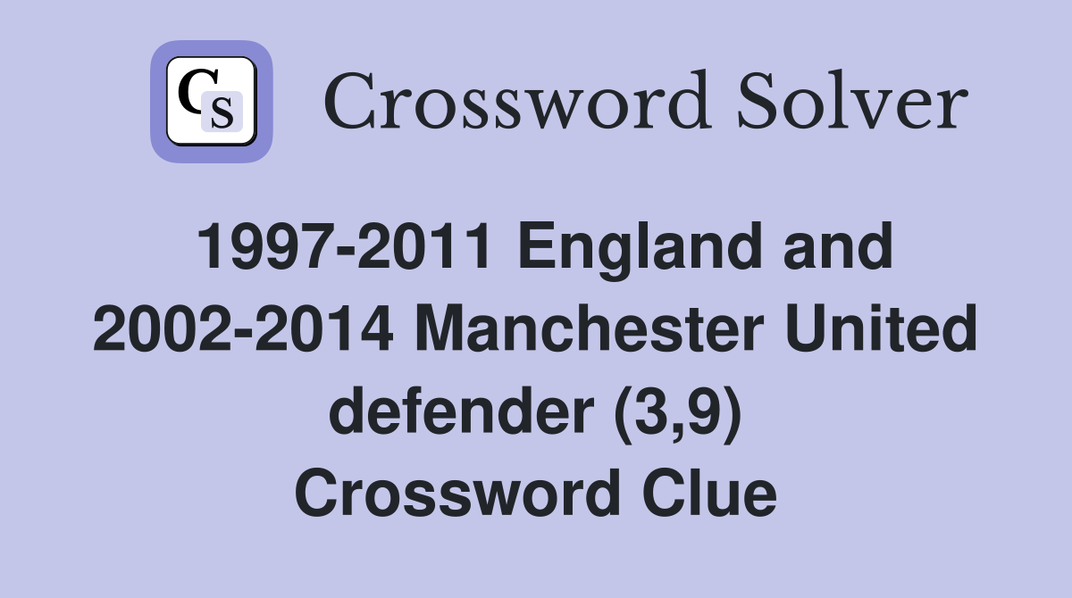 1997-2011 England and 2002-2014 Manchester United defender (3,9) Crossword Clue