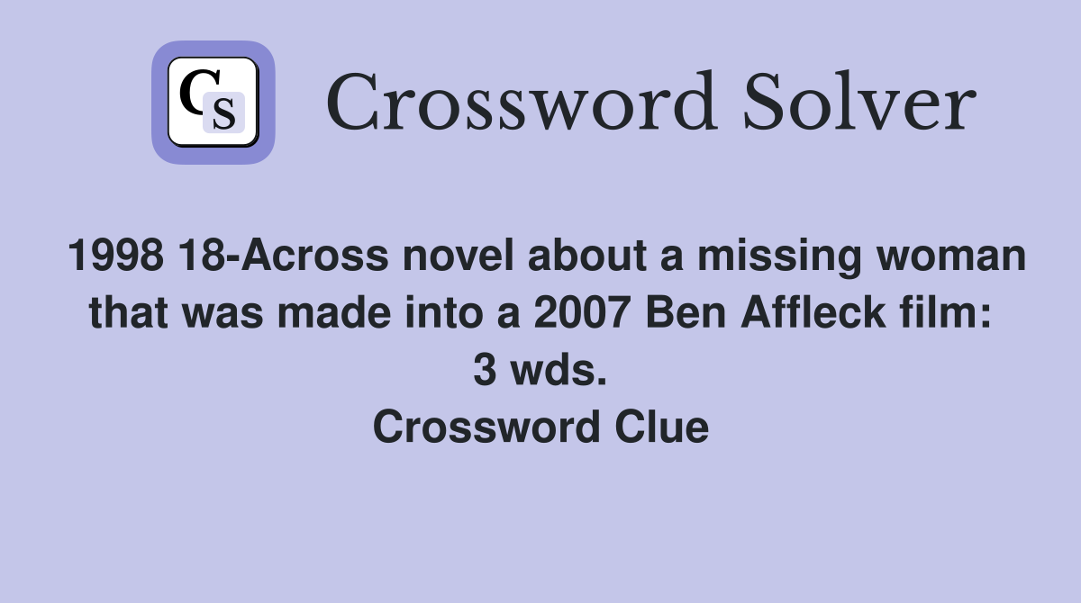 1998 18-Across novel about a missing woman that was made into a 2007 Ben Affleck film: 3 wds. Crossword Clue