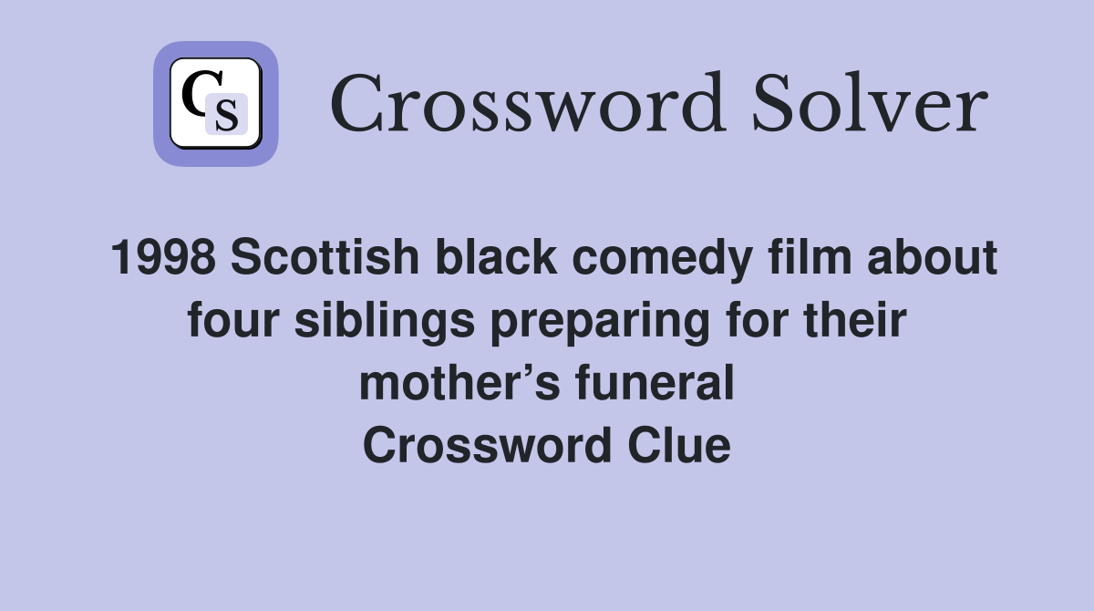 1998 Scottish black comedy film about four siblings preparing for their mother’s funeral Crossword Clue