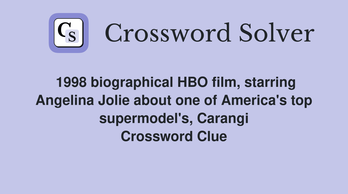 1998 biographical HBO film, starring Angelina Jolie about one of America's top supermodel's, Carangi Crossword Clue