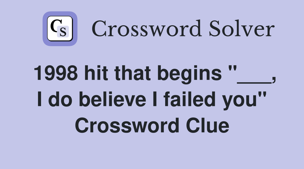 1998 hit that begins "___, I do believe I failed you" Crossword Clue