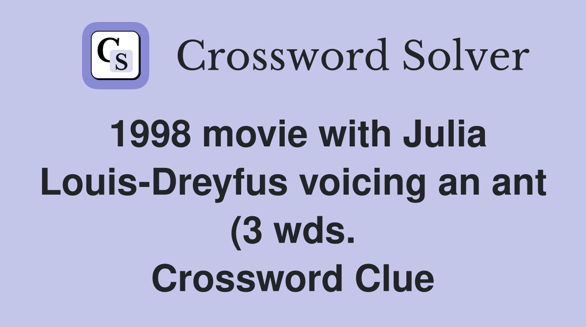 1998 movie with Julia Louis Dreyfus voicing an ant (3 wds ) Crossword 1998 movie with Julia Louis Dreyfus voicing an ant (3 wds ) Crossword