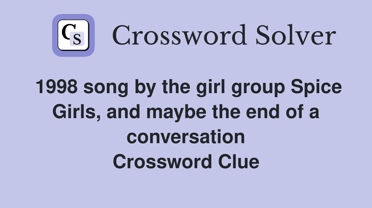 1998 song by the girl group Spice Girls, and maybe the end of a conversation Crossword Clue