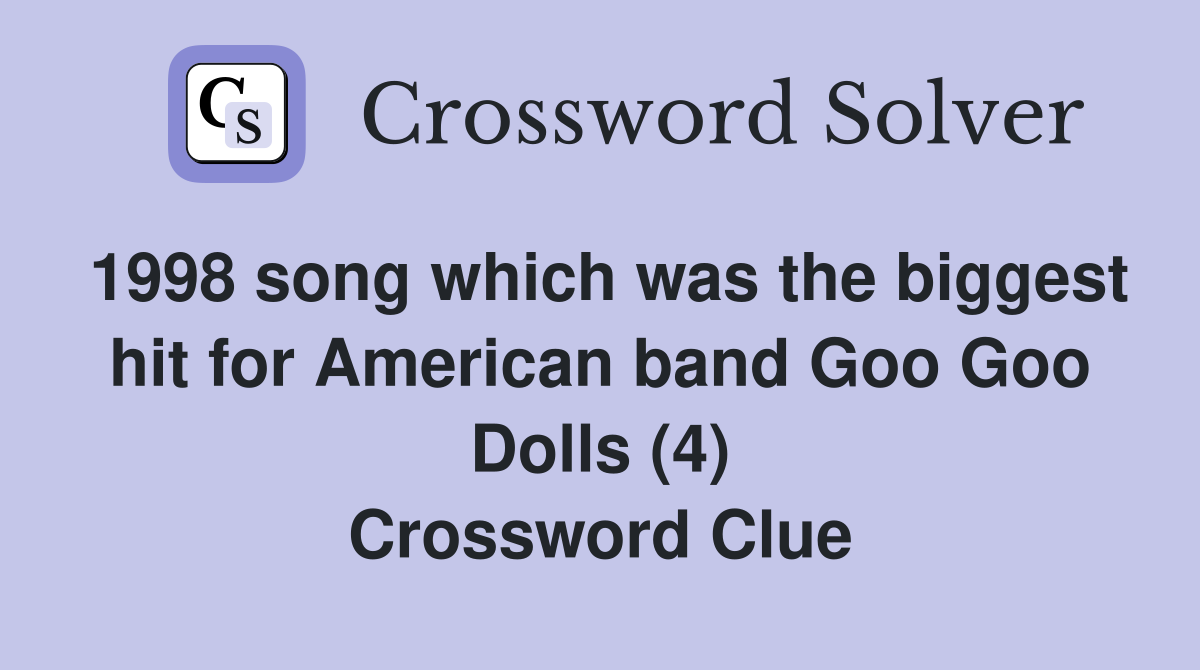 1998 song which was the biggest hit for American band Goo Goo Dolls (4) Crossword Clue