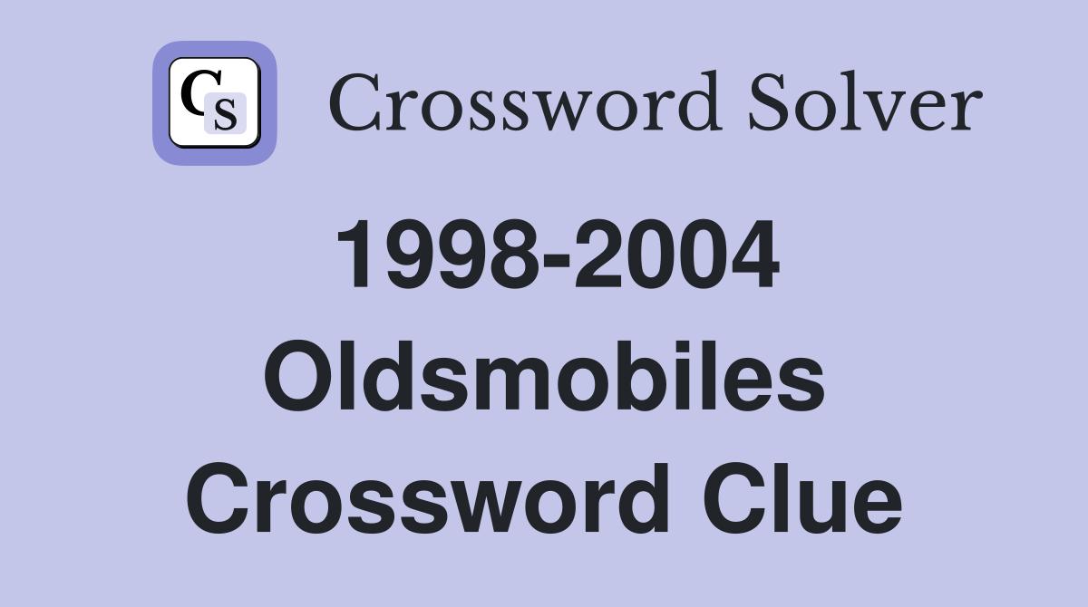1998-2004 Oldsmobiles Crossword Clue