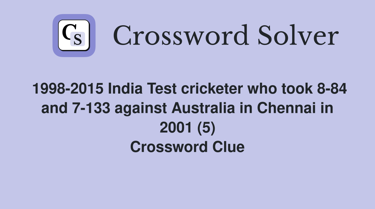 1998-2015 India Test cricketer who took 8-84 and 7-133 against Australia in Chennai in 2001 (5) Crossword Clue