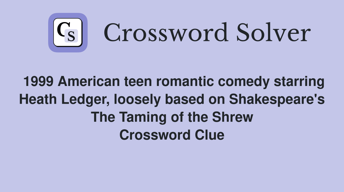 1999 American teen romantic comedy starring Heath Ledger, loosely based on Shakespeare's The Taming of the Shrew Crossword Clue
