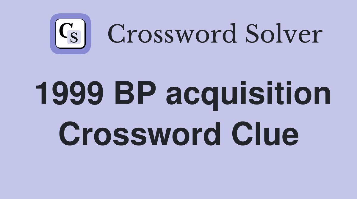 1999 BP acquisition Crossword Clue