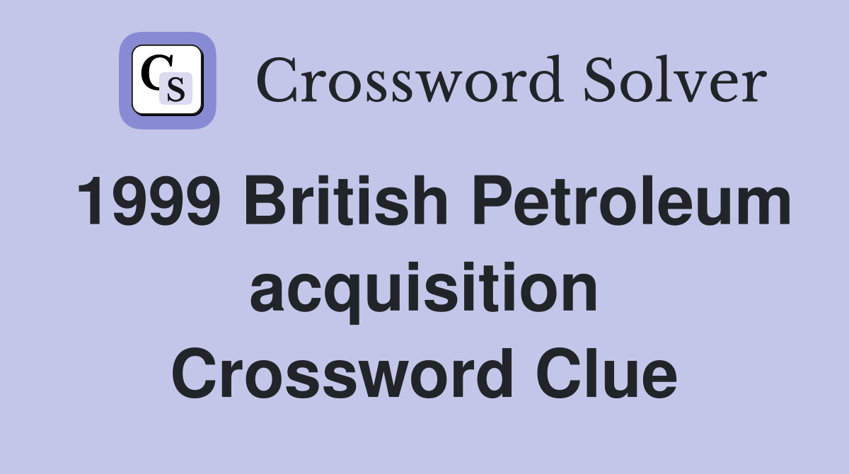 1999 British Petroleum acquisition Crossword Clue