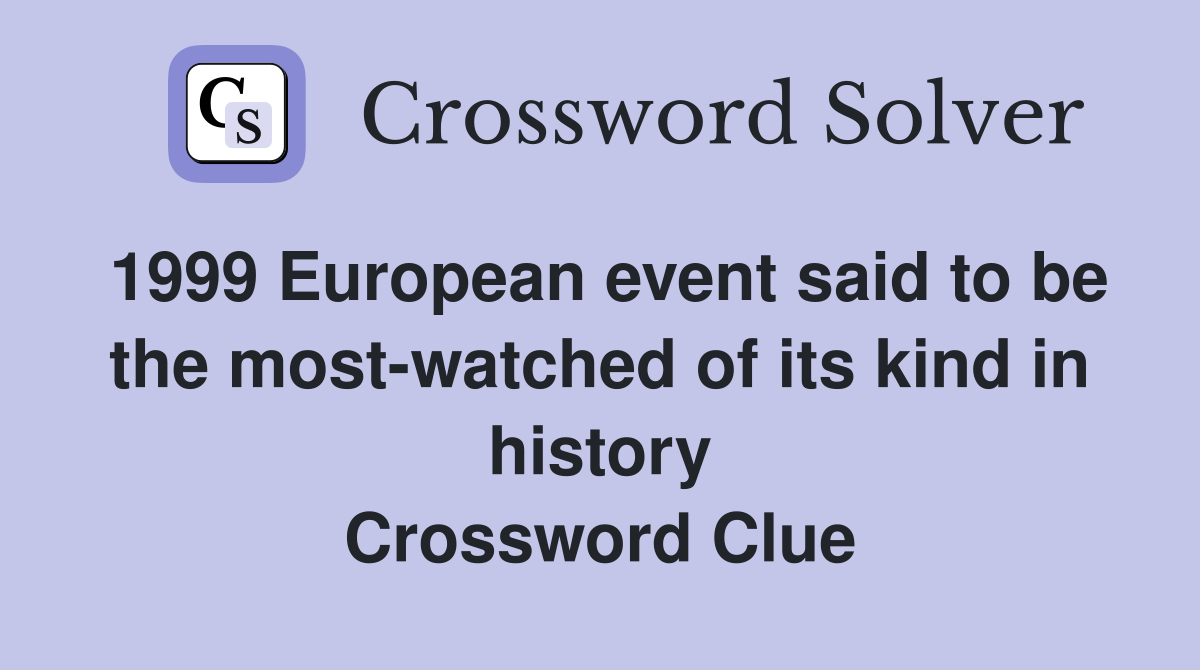 1999 European event said to be the most-watched of its kind in history Crossword Clue
