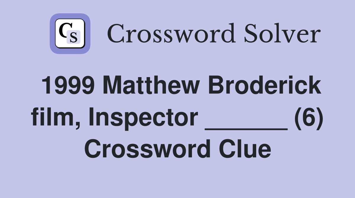 1999 Matthew Broderick film, Inspector ______ (6) Crossword Clue