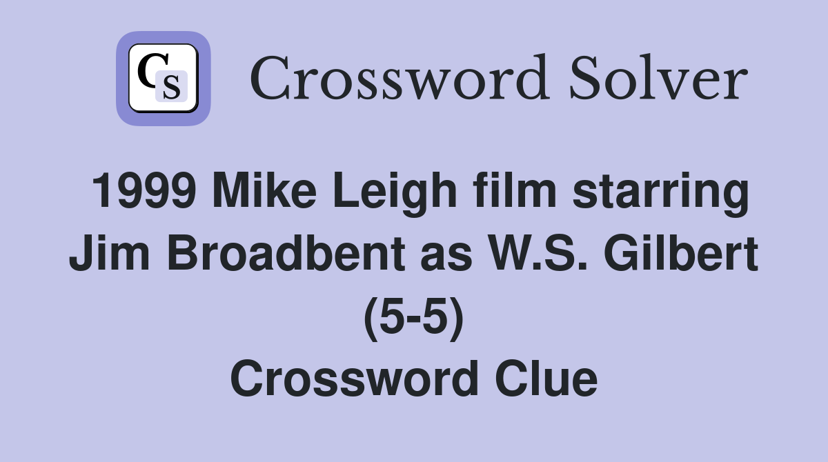 1999 Mike Leigh film starring Jim Broadbent as W.S. Gilbert (5-5) Crossword Clue
