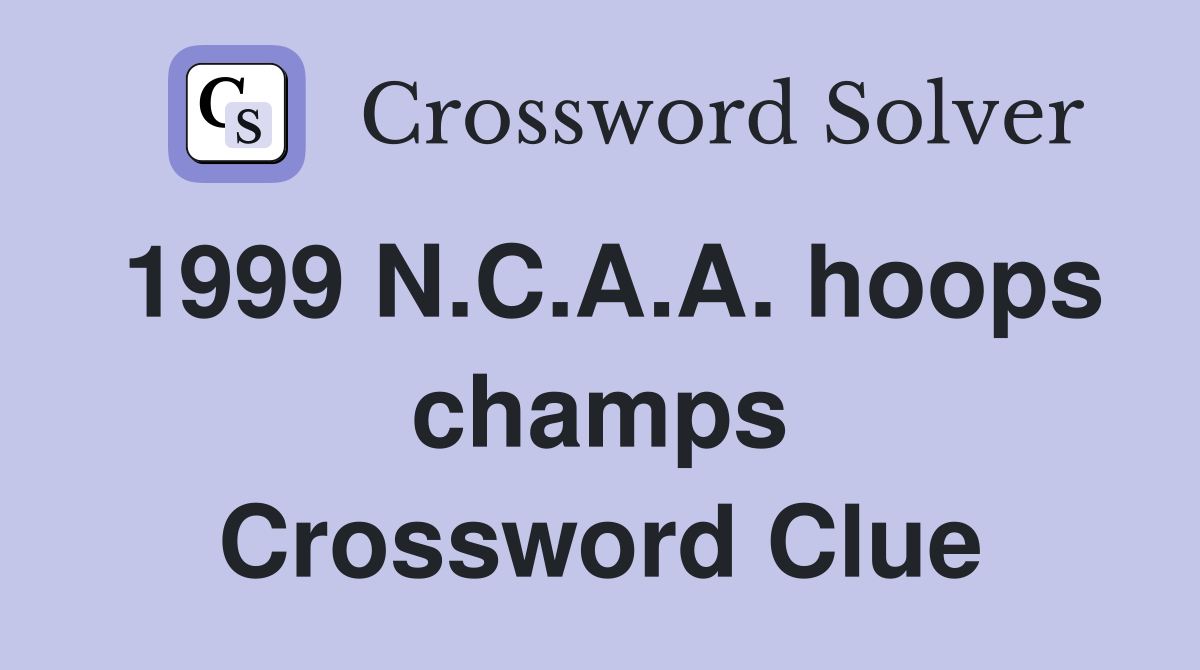 1999 N.C.A.A. hoops champs Crossword Clue