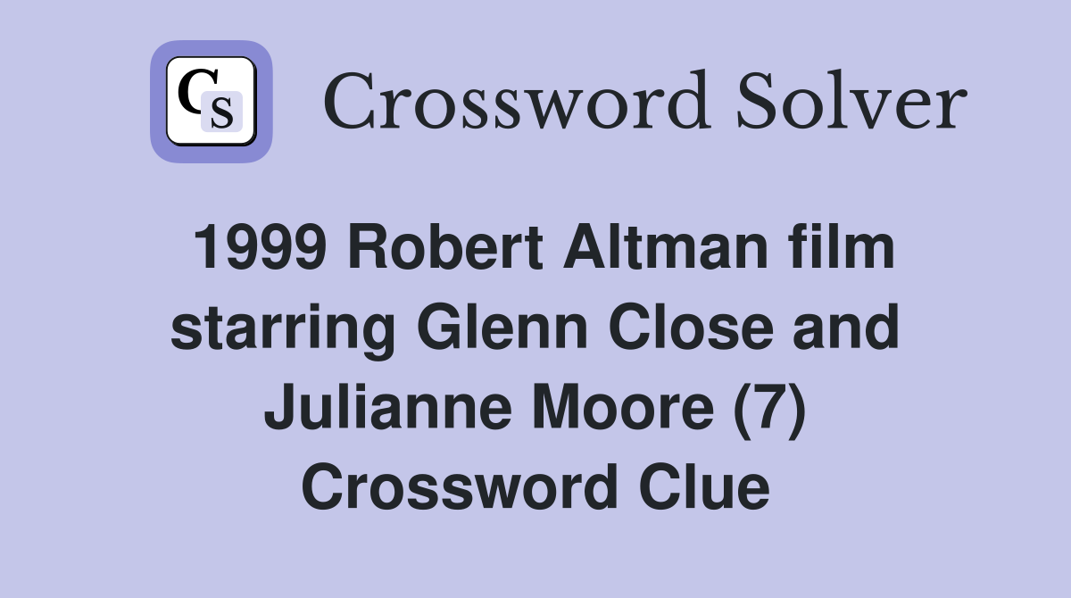 1999 Robert Altman film starring Glenn Close and Julianne Moore (7) Crossword Clue