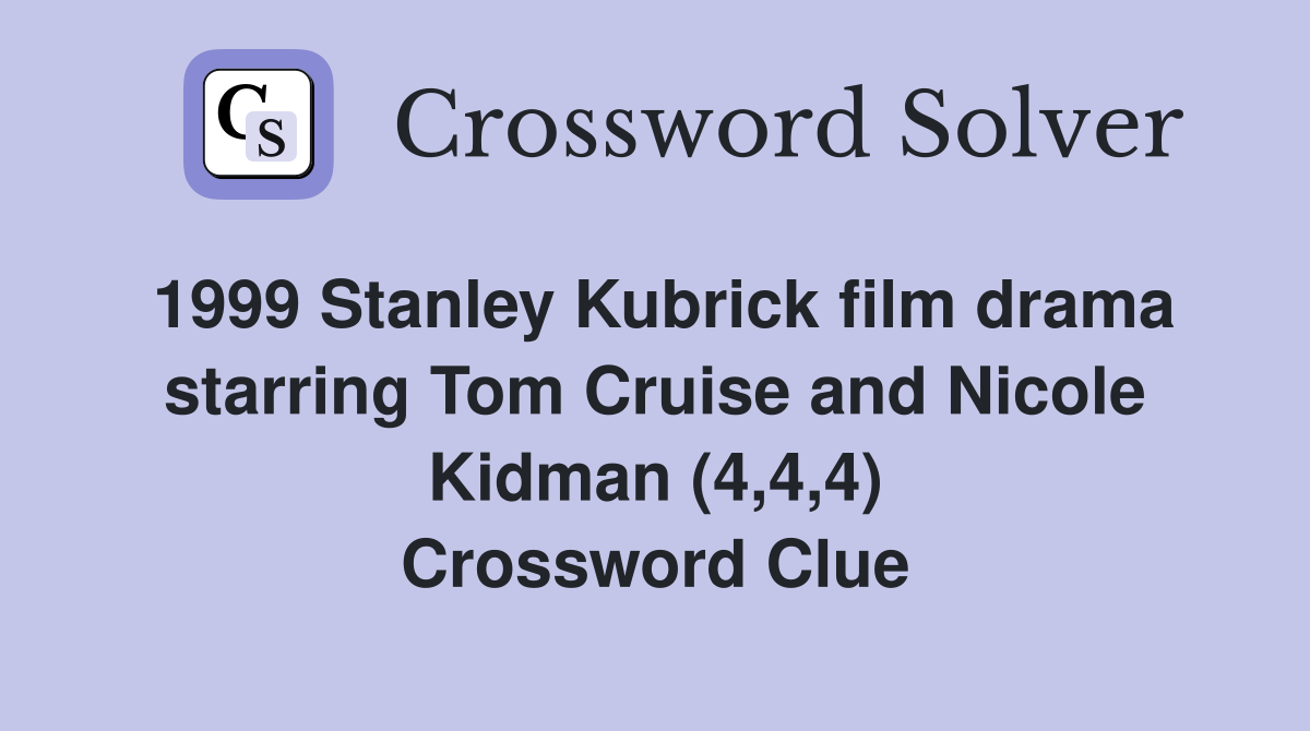 1999 Stanley Kubrick film drama starring Tom Cruise and Nicole Kidman (4,4,4) Crossword Clue