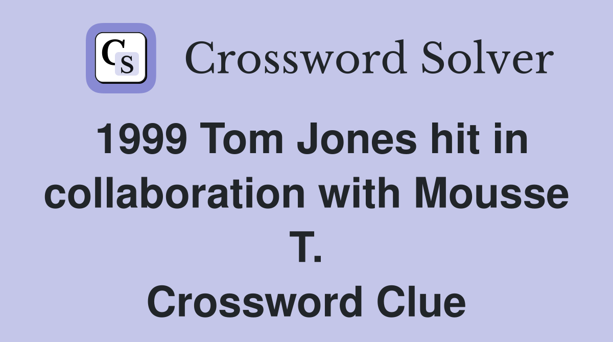 1999 Tom Jones hit in collaboration with Mousse T. Crossword Clue