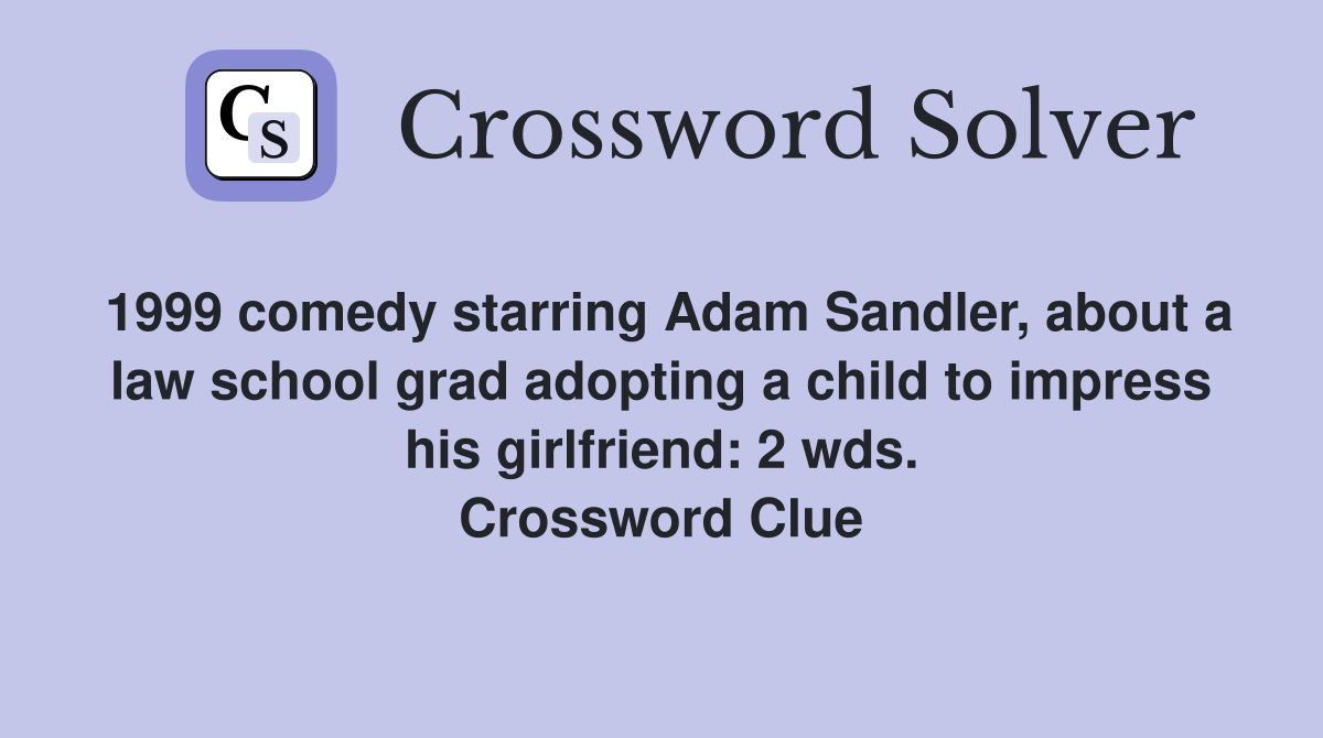 1999 comedy starring Adam Sandler, about a law school grad adopting a child to impress his girlfriend: 2 wds. Crossword Clue