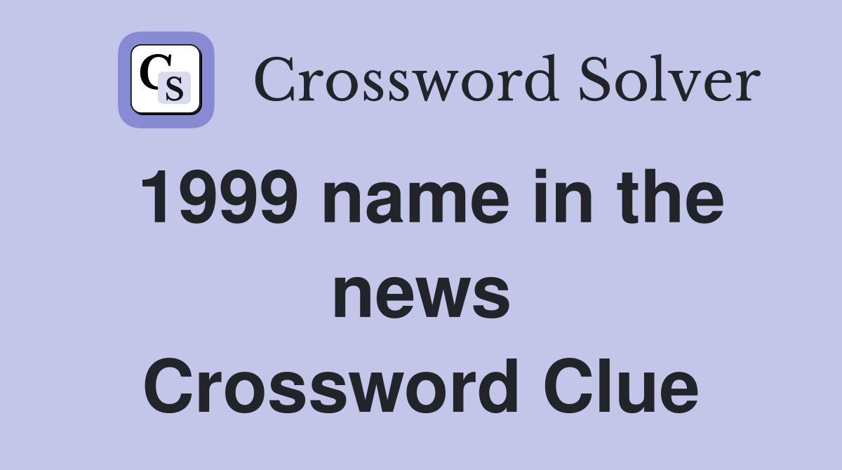 1999 name in the news Crossword Clue