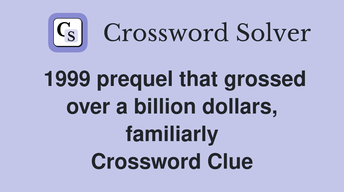 1999 prequel that grossed over a billion dollars, familiarly Crossword Clue