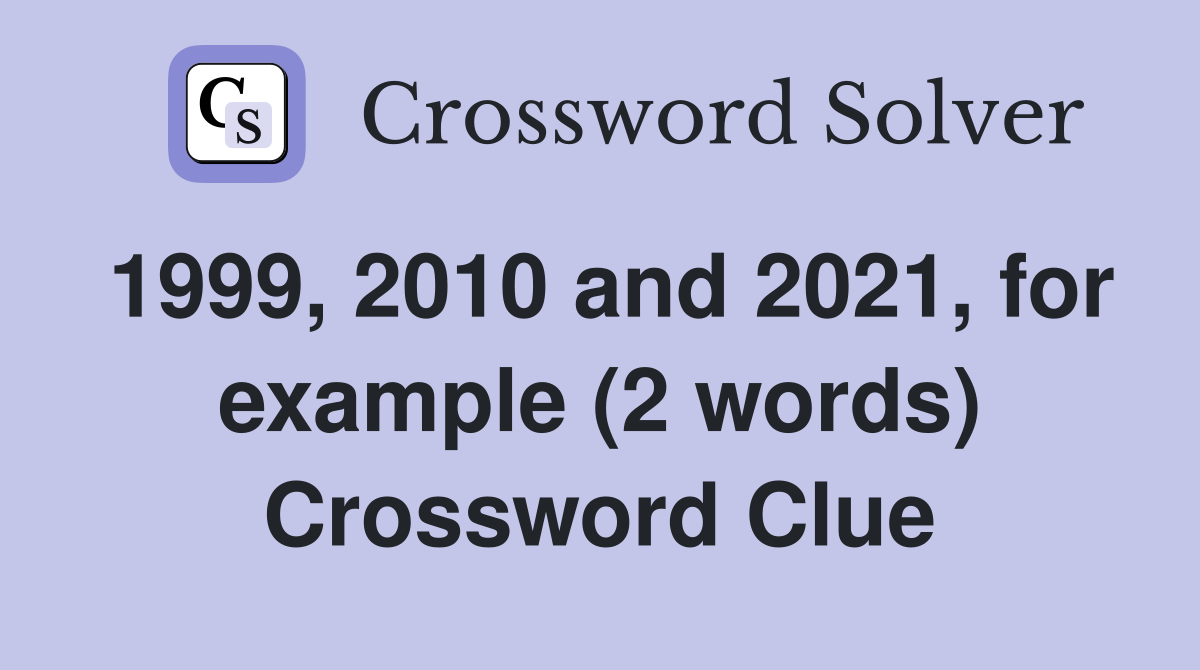 1999, 2010 and 2021, for example (2 words) Crossword Clue