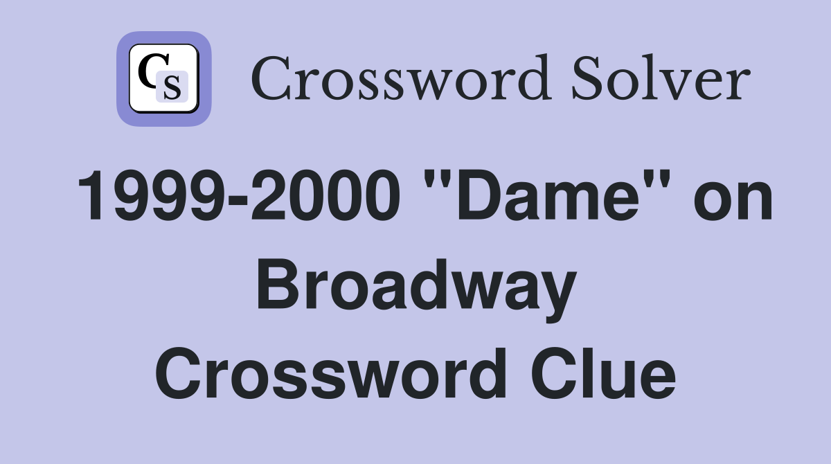 1999-2000 "Dame" on Broadway Crossword Clue