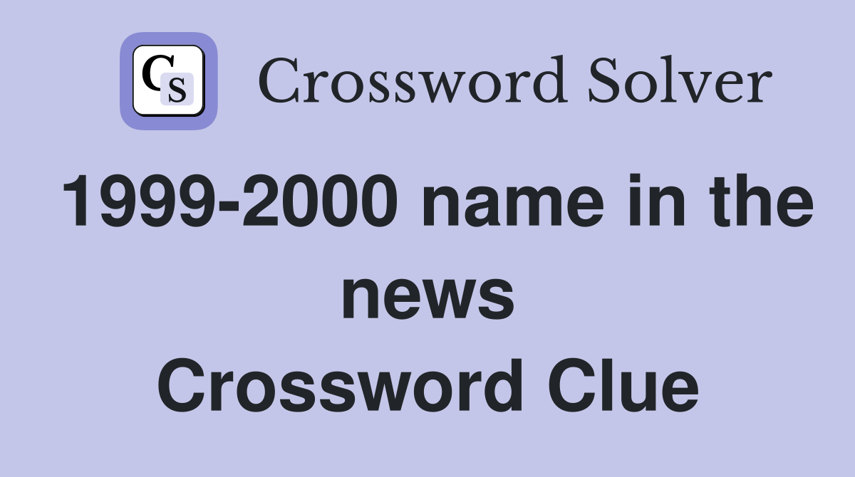 1999-2000 name in the news Crossword Clue