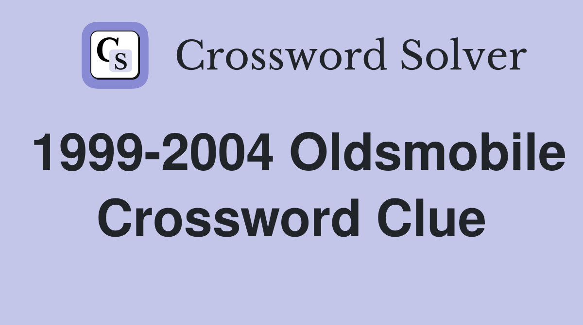 1999-2004 Oldsmobile Crossword Clue