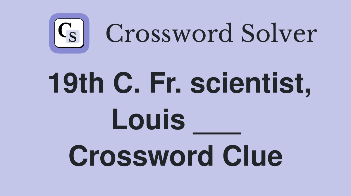 19th C. Fr. scientist, Louis ___ Crossword Clue