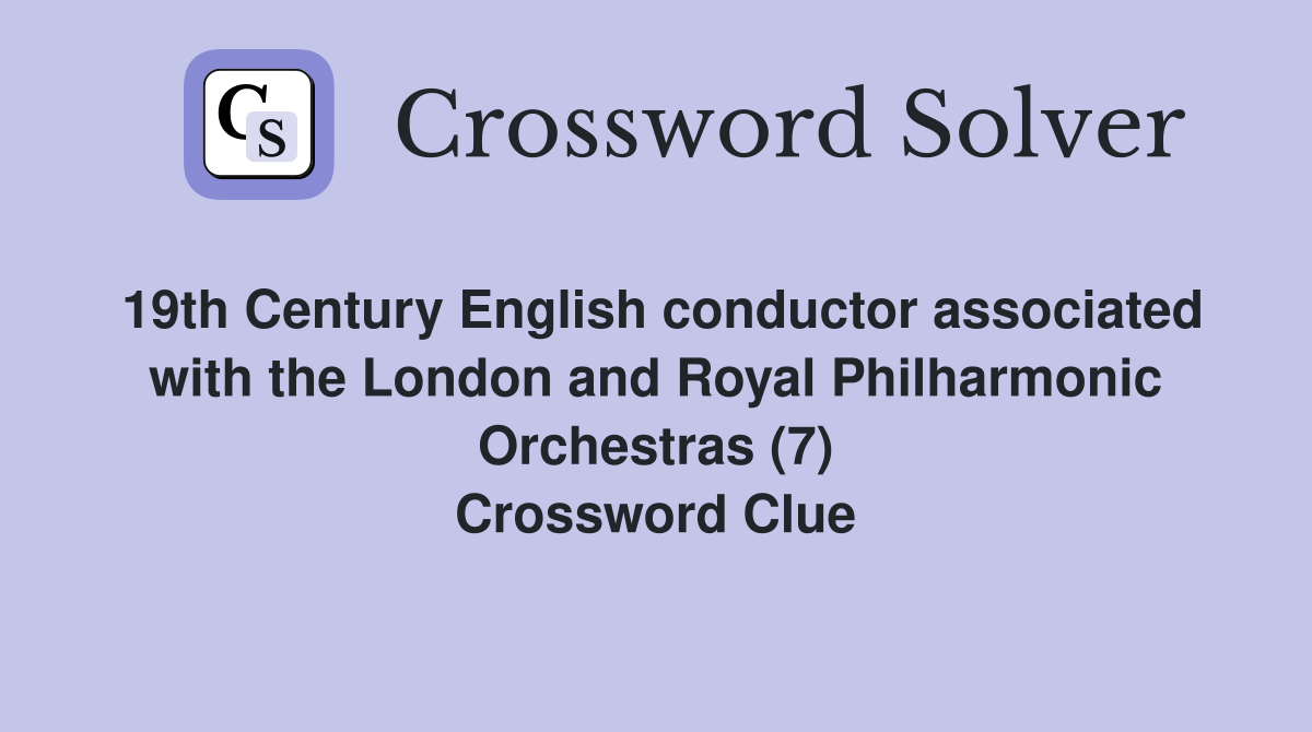 19th Century English conductor associated with the London and Royal Philharmonic Orchestras (7) Crossword Clue