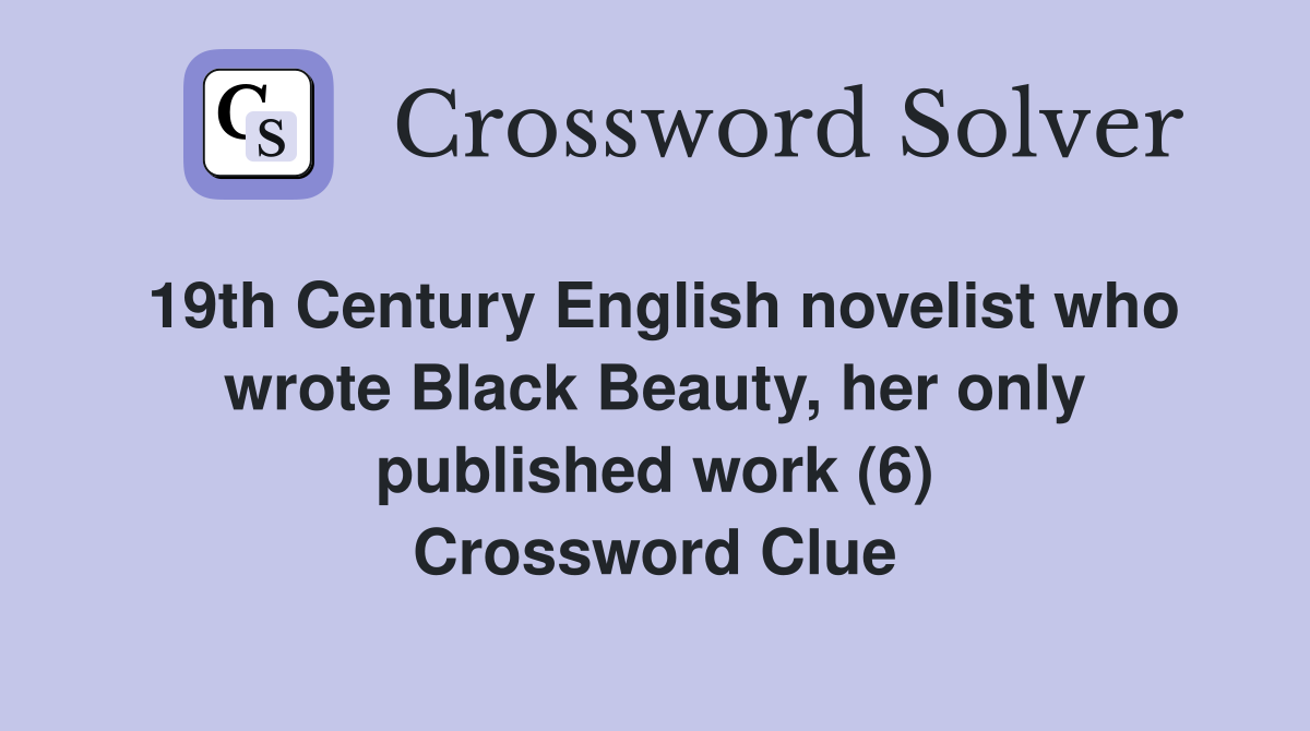 19th Century English novelist who wrote Black Beauty, her only published work (6) Crossword Clue
