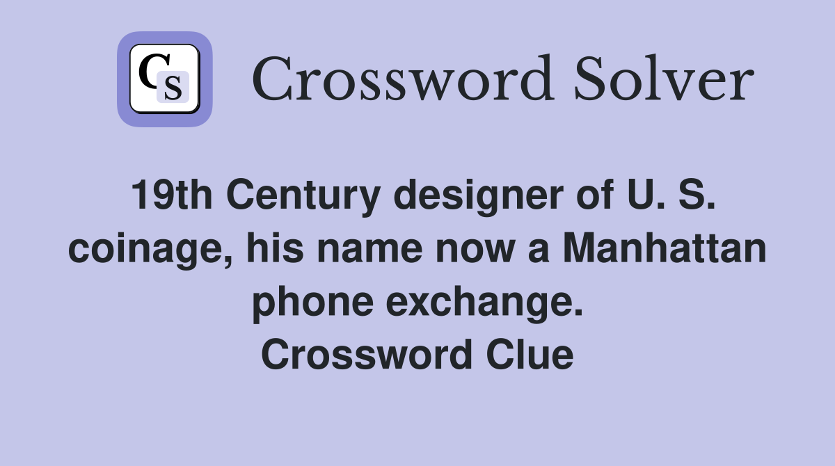 19th Century designer of U. S. coinage, his name now a Manhattan phone exchange. Crossword Clue