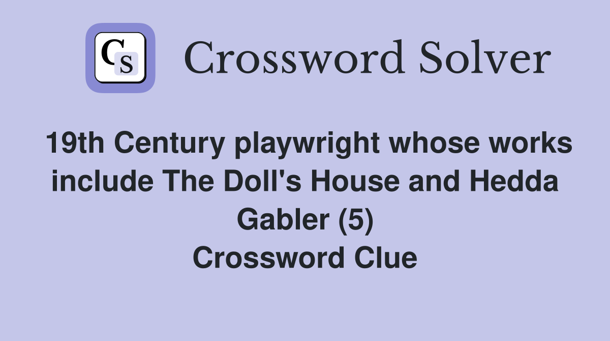19th Century playwright whose works include The Doll's House and Hedda Gabler (5) Crossword Clue