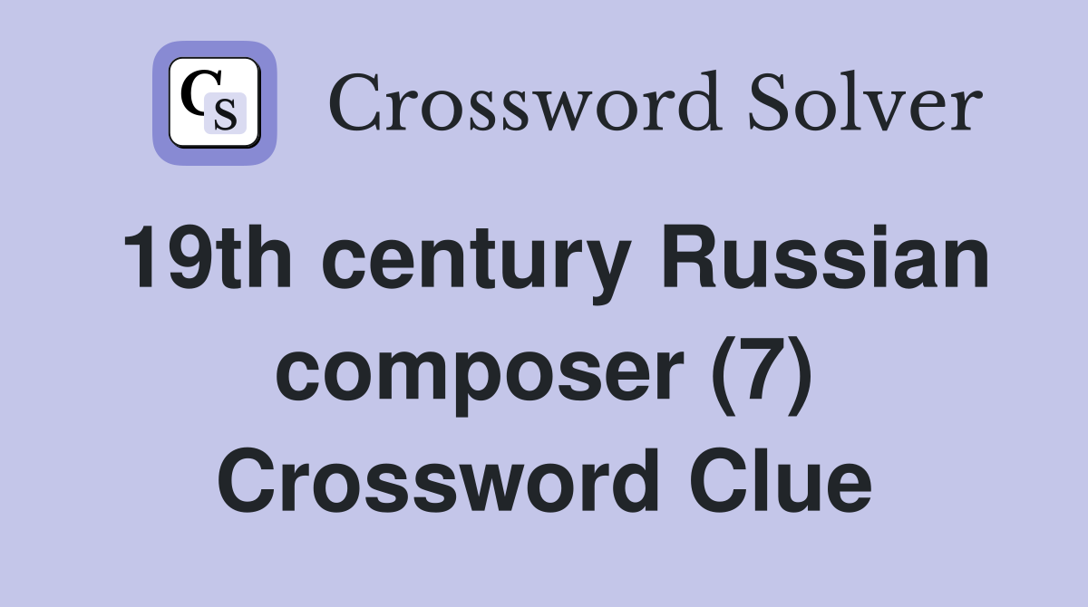 19th century Russian composer (7) Crossword Clue