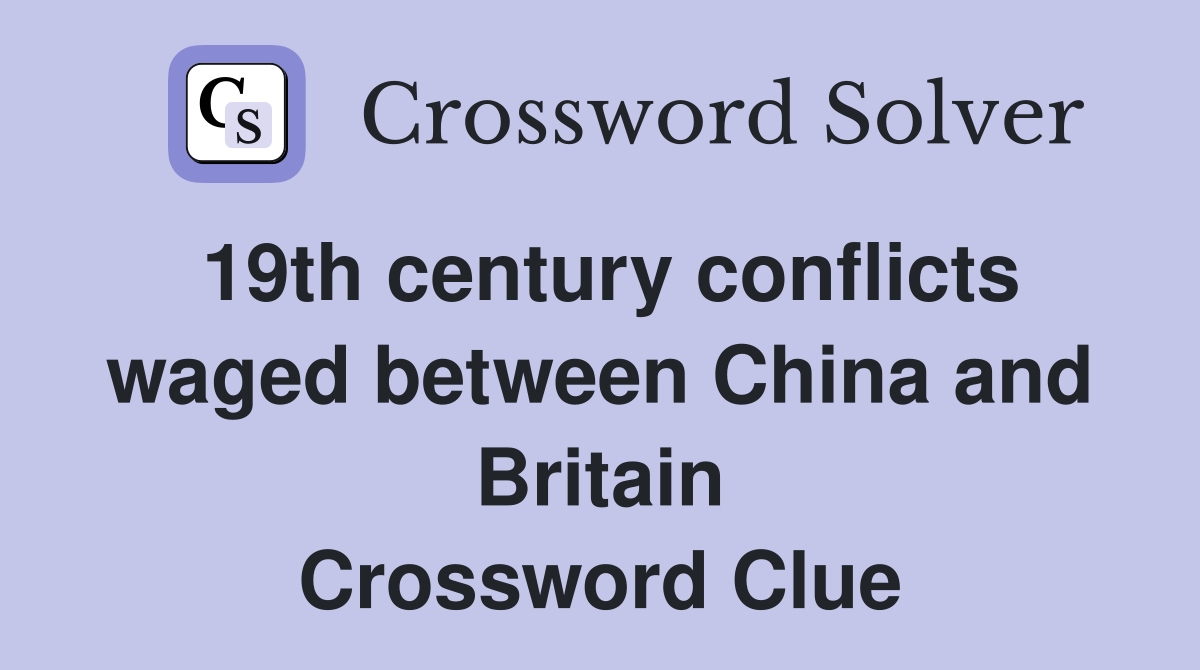 19th century conflicts waged between China and Britain Crossword Clue