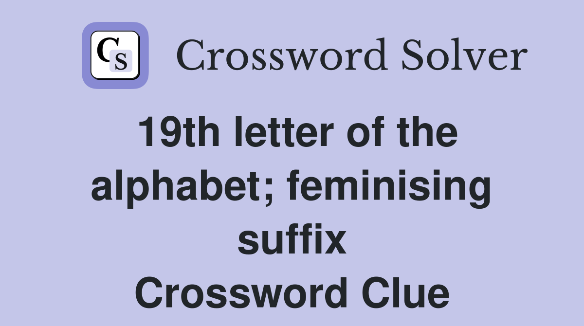 19th letter of the alphabet; feminising suffix Crossword Clue